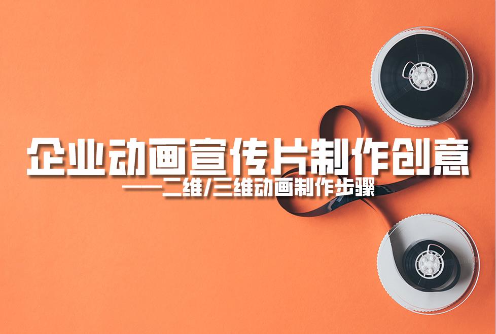 【動畫制作】企業(yè)動畫宣傳片制作創(chuàng)意，二維/三維動畫制作步驟